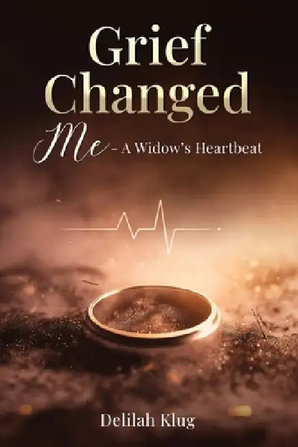 Grief Changed Me- A Widow's Heartbeat by Delilah Klug