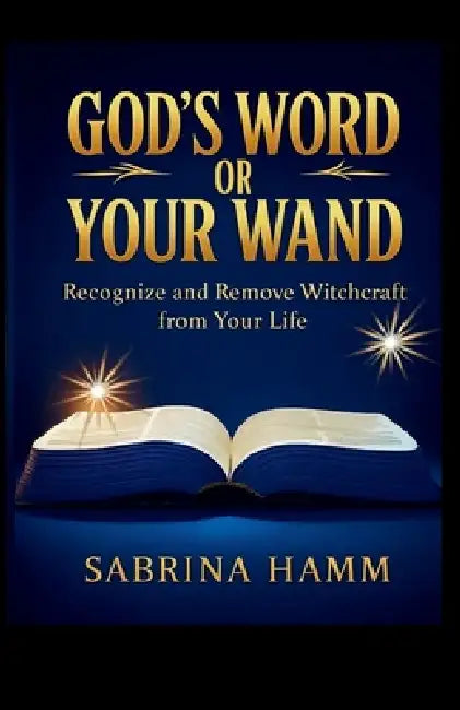 God's Word or Your Wand: Recognize and Remove Witchcraft From Your Life by Sabrina Hamm