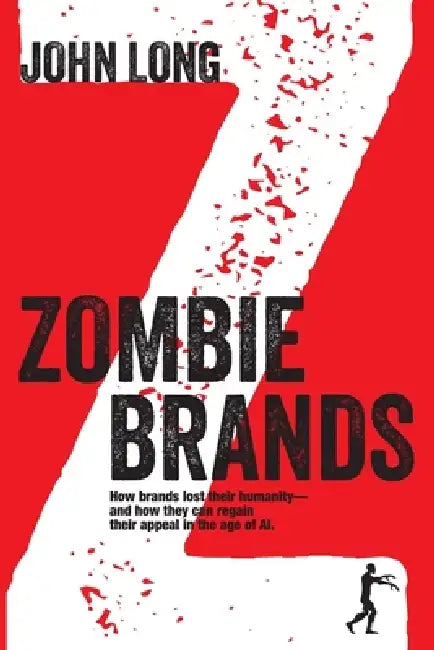 Zombie Brands: How brands lost their humanity-and how they can regain their appeal in the age of AI. by John Long
