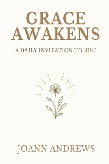 Grace Awakens: A Daily Invitation to Rise by Joann Andrews
