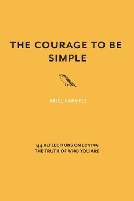The Courage to Be Simple: 144 Reflections on Loving the Truth of Who You Are by Ariel Karmeli