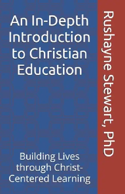 An In-Depth Introduction to Christian Education: Building Lives through Christ-Centered Learning by Rushayne Stewart