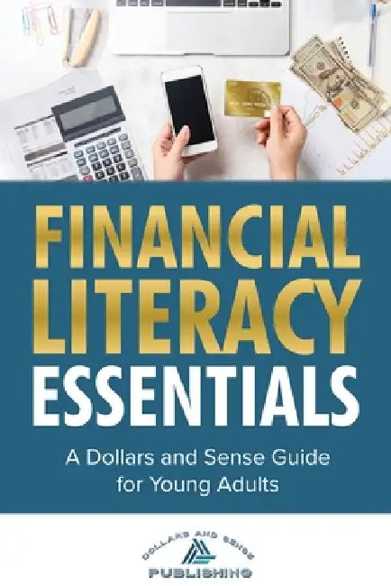 Financial Literacy Essentials: A Dollars and Sense Guide to Budgeting, Saving, Investing and More for Teens and Young Adults by Dollars And Sense Publishing