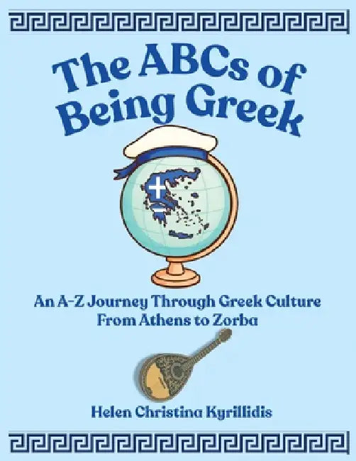 The ABCs of Being Greek: An A-Z Journey Through Greek Culture From Athens To Zorba by Helen Christina Kyrillidis