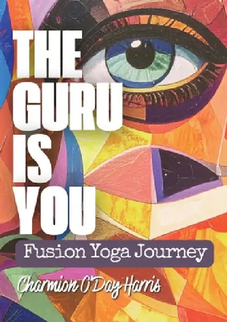 The Guru is You: Fusion Yoga Journey by Charmion O'Day Harris
