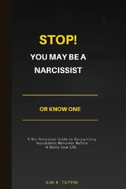 Stop! YOU MAY BE A NARCISSIST OR KNOW ONE: A No-Nonsense Guide to Recognizing Narcissistic Behavior Before It Ruins Your Life by Kim R. Toppin