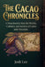 The Cacao Chronicles: A Deep Journey Into the Worlds, Cultures, and Secrets of Cacao and Chocolate by Josh Lee