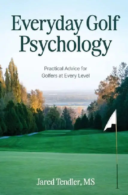 Everyday Golf Psychology: Practical Advice for Golfers at Every Level: Practical Advice for Golfers at Every Level by Jared Tendler