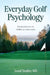 Everyday Golf Psychology: Practical Advice for Golfers at Every Level: Practical Advice for Golfers at Every Level by Jared Tendler
