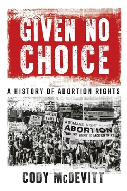 Given No Choice: A History of Abortion Rights by Cody McDevitt