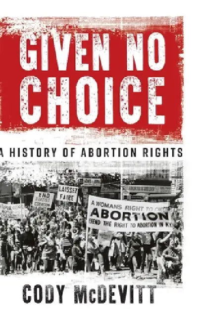 Given No Choice: A History of Abortion Rights by Cody McDevitt