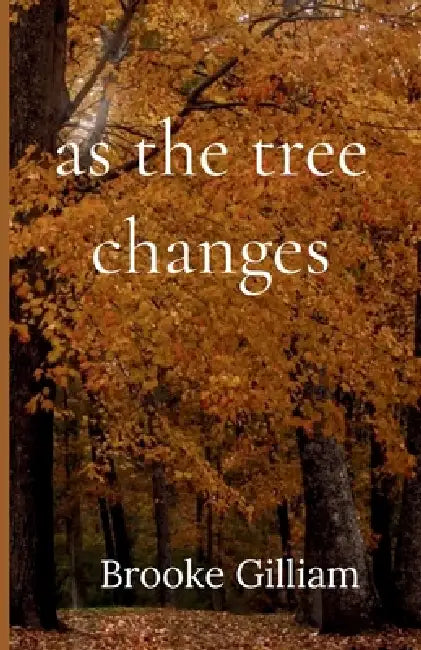 as the tree changes by Brooke Gilliam