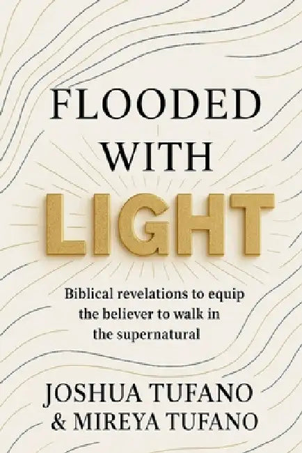 Flooded With Light: Biblical revelation to equip the believer to walk in the supernatural by Joshua Joseph Tufano, Isabel Mireya Tufano