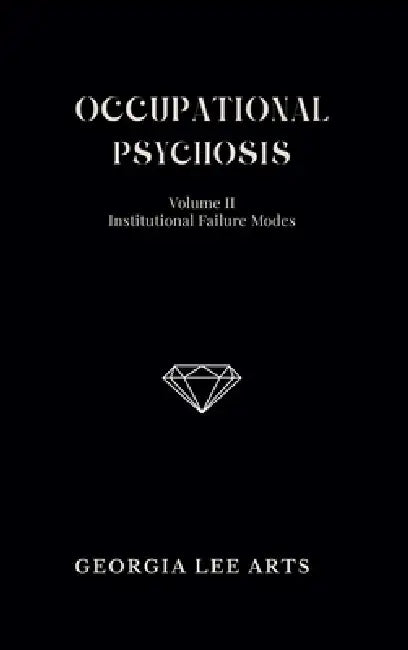 Occupational Psychosis II: Institutional Failure Modes by Georgia Lee Arts