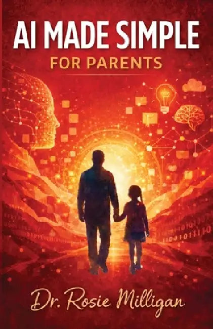 AI Made Simple For Parents: Teaching Children and Older Students to Understand, Use, and Thrive with Artificial Intelligence by Rosie Milligan