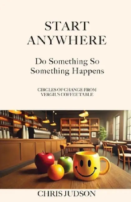 Start Anywhere: Do Something So Something Happens - Circles of Change from Vergil's Coffee Table by Chris Judson