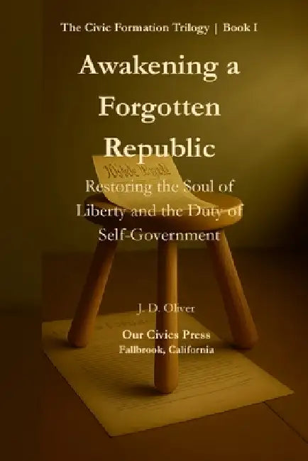 Awakening a Forgotten Republic: Restoring the Soul of Liberty and the Duty of Self-Government by J. D. Oliver