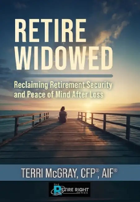 Retire Widowed: Reclaiming Retirement Security and Peace of Mind After Loss by Terri McGray