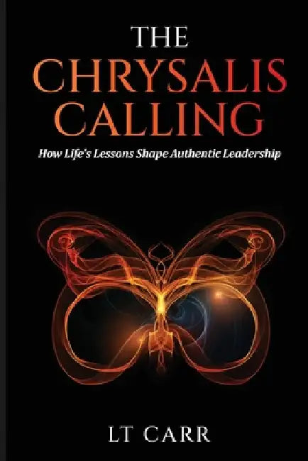 The Chrysalis Calling: How Life's Lessons Shape Authentic Leadership by Lativia Carr