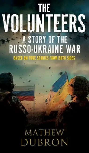 The Volunteers. A Story of the Russo-Ukraine War: Based on true stories from both sides by Mathew Dubron