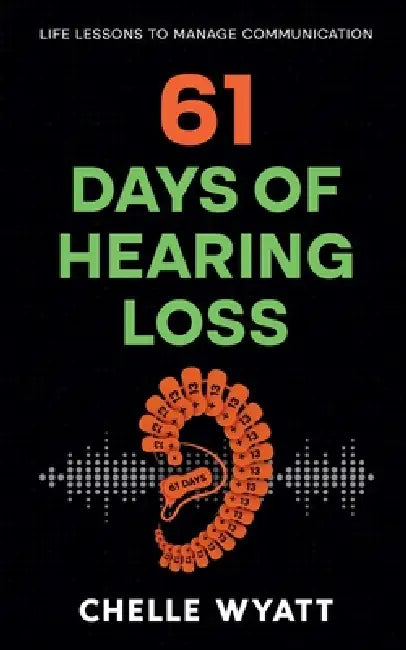 61 Days of Hearing Loss: Life Lessons to Manage Communication by Chelle Wyatt