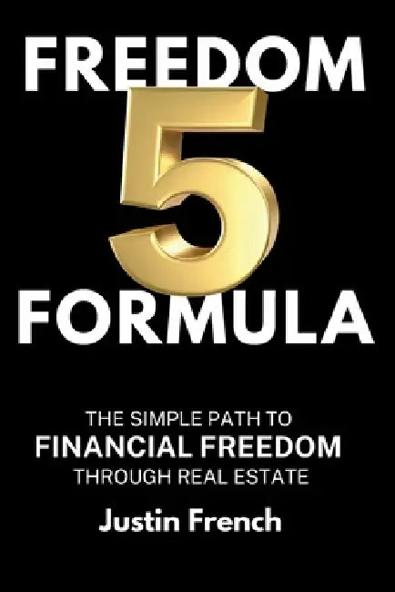 Freedom Five Formula: The Simple Path to Financial Freedom Through Real Estate by Justin French