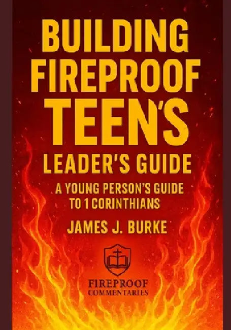 Building Fireproof Teens: A Young Person's Guide to 1 Corinthians Leader's Guide by James Burke