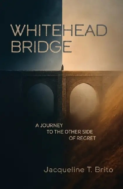 Whitehead Bridge: A Journey to the Other Side of Regret by Jacqueline T. Brito