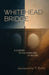 Whitehead Bridge: A Journey to the Other Side of Regret by Jacqueline T. Brito