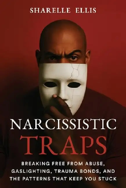 Narcissistic Traps: Breaking Free From Abuse, Gaslighting, Trauma Bonds, and the Patterns that Keep You Stuck by Sharelle Ellis