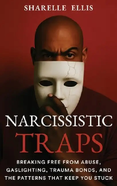 Narcissistic Traps: Breaking Free From Abuse, Gaslighting, Trauma Bonds, and the Patterns that Keep You Stuck by Sharelle Ellis