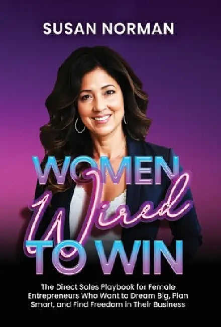 Women Wired to Win: The Direct Sales Playbook for Female Entrepreneurs Who Want to Dream Big, Plan Smart, and Find Freedom in Their Business by Susan Norman