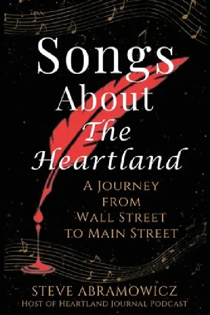 Songs About the Heartland: A Journey from Wall Street to Main Street by Steve Abramowicz
