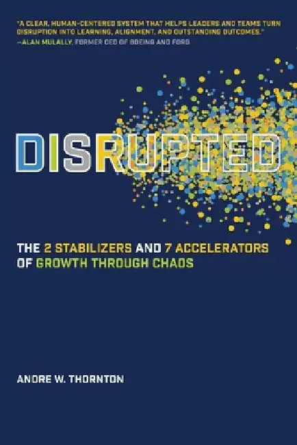 Disrupted: The 2 Stabilizers and 7 Accelerators of Growth Through Chaos by Andre W. Thornton