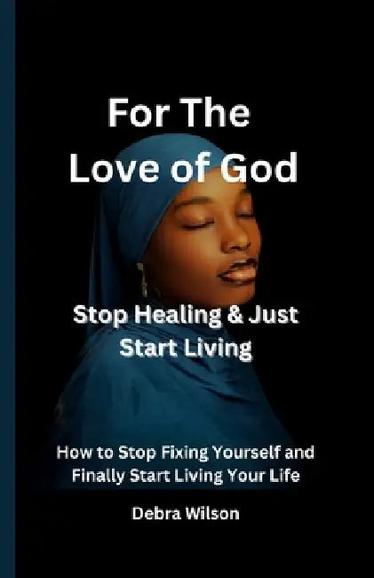 For the Love of God Stop Healing & Just Start Living: How to Stop Fixing Yourself and Finally Start Living Your Life by Wilson