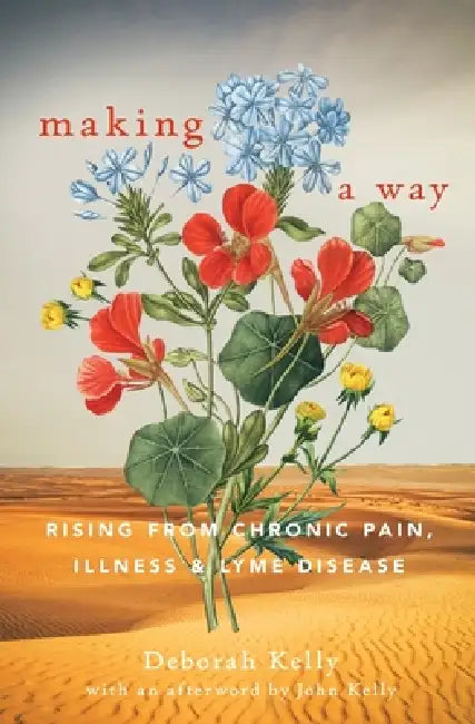 Making a Way: Rising From Chronic Pain, Illness and Lyme Disease by Deborah Kelly