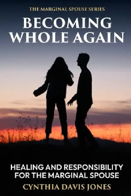 Becoming Whole Again: Healing and Responsibility for the Marginal Spouse by Cynthia Davis Jones