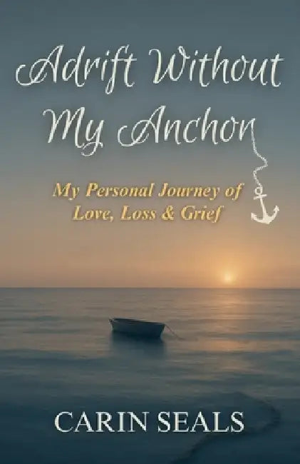 Adrift Without My Anchor: A Personal Journey of Love, Loss & Grief by Carin Seals
