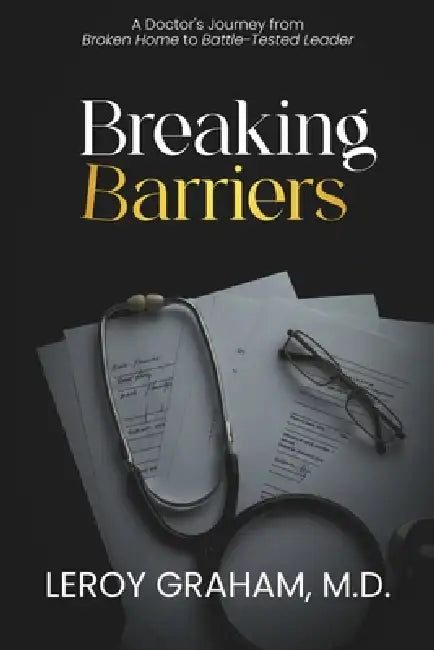 Breaking Barriers: A Doctor's Journey from Broken Home to Battle-Tested Leader by Roderick Calvin Cunningham, Valerie Nicole Cunningham, Jr. Graham Leroy M.
