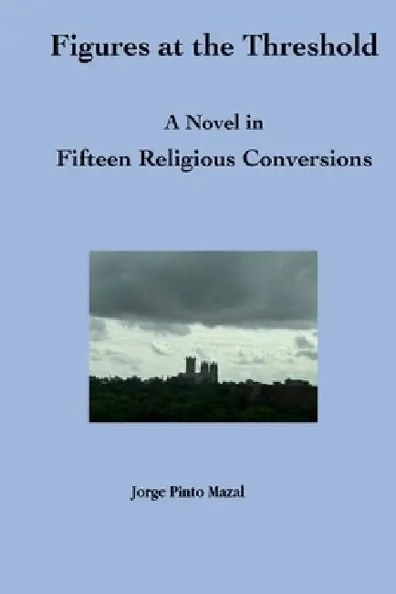 Figures at the Threshold. A Novel in Fifteen Religious Conversions by Jorge Pinto Mazal