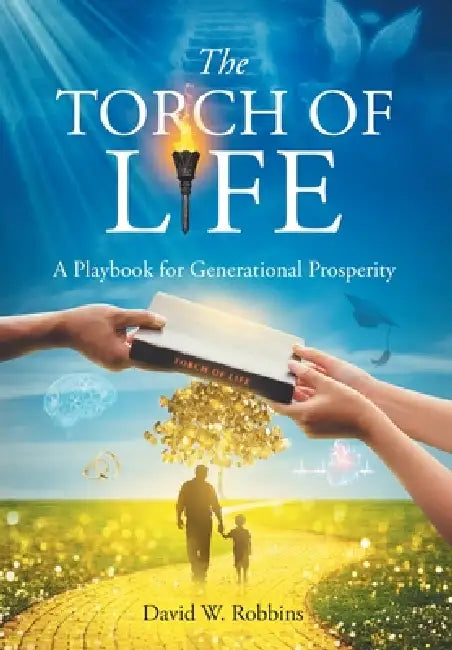 The Torch of Life: A Playbook for Generational Prosperity by David W. Robbins