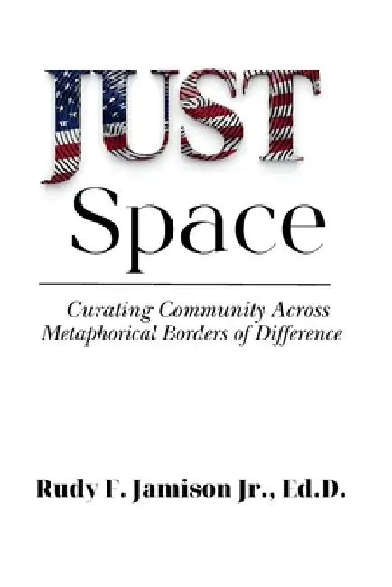 JUST Space: Curating Community Across Metaphorical Borders of Difference by Jr. Jamison Ed D. Rudy F.