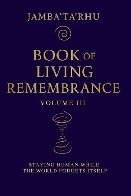 Book of Living Remembrance Volume III: Staying Human While The World Forgets Itself by Jambatarhu Keeper of the Plasma Ladders, Courtney Holton