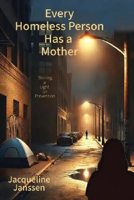 Every Homeless Person Has a Mother: Shining a Light on Prevention by Jacqueline Janssen