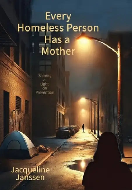 Every Homeless Person Has a Mother: Shining a Light on Prevention by Jacqueline Janssen