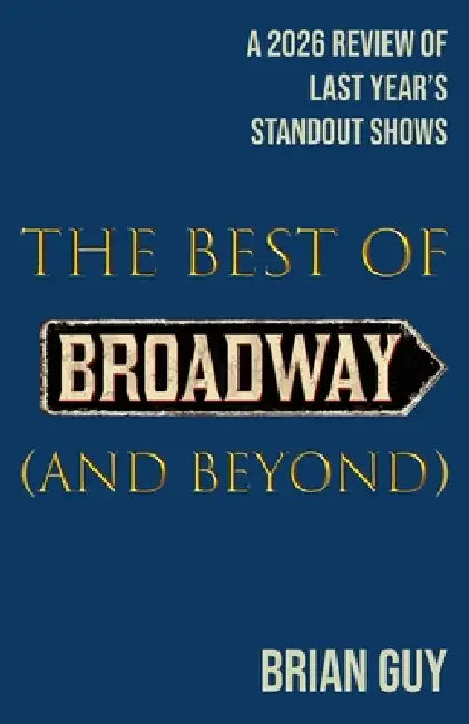 The Best of Broadway (and Beyond): A 2026 Review of Last Year's Standout Shows by Brian Guy