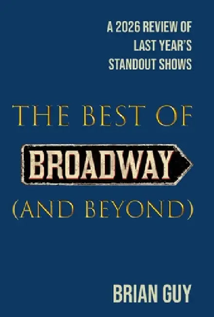 The Best of Broadway (and Beyond): A 2026 Review of Last Year's Standout Shows by Brian Guy