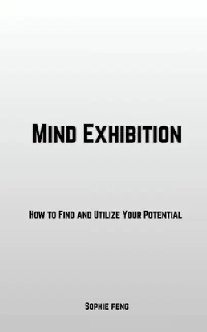 Mind Exhibition: How to Find and Utilize Your Potential by Sophie Feng