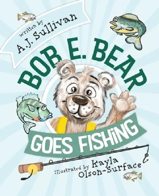 Bob E. Bear Goes Fishing by Aj Sullivan, Raven Eckman, Kayla Olson Surface