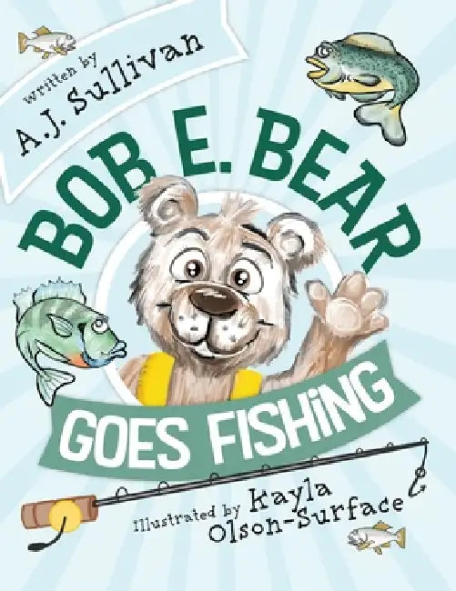 Bob E. Bear Goes Fishing by Aj Sullivan, Raven Eckman, Kayla Olson Surface